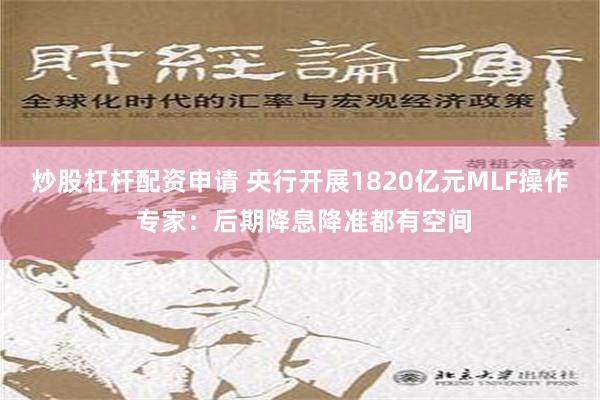 炒股杠杆配资申请 央行开展1820亿元MLF操作 专家：后期降息降准都有空间