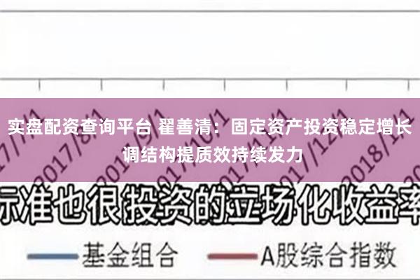 实盘配资查询平台 翟善清：固定资产投资稳定增长 调结构提质效持续发力