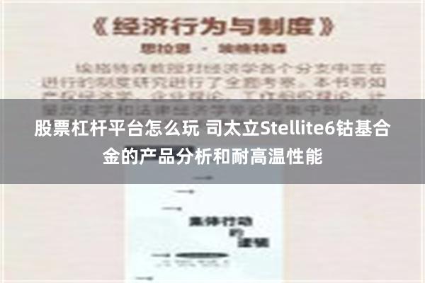 股票杠杆平台怎么玩 司太立Stellite6钴基合金的产品分析和耐高温性能