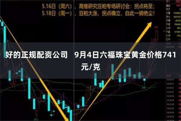 好的正规配资公司   9月4日六福珠宝黄金价格741元/克