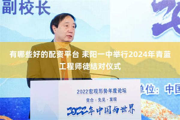 有哪些好的配资平台 耒阳一中举行2024年青蓝工程师徒结对仪式