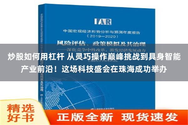 炒股如何用杠杆 从灵巧操作巅峰挑战到具身智能产业前沿！这场科技盛会在珠海成功举办