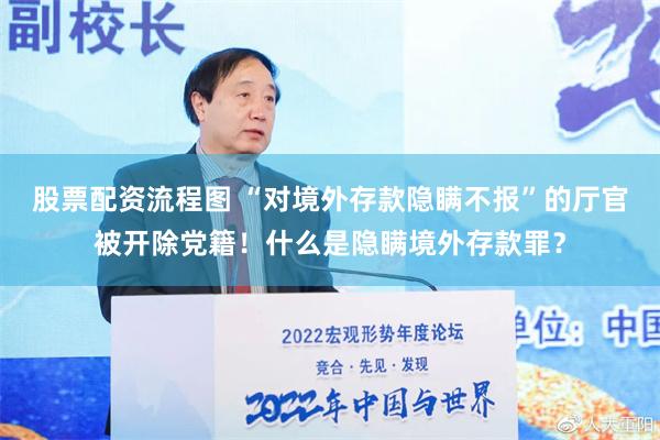 股票配资流程图 “对境外存款隐瞒不报”的厅官被开除党籍！什么是隐瞒境外存款罪？