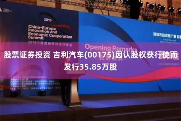 股票证券投资 吉利汽车(00175)因认股权获行使而发行35.85万股