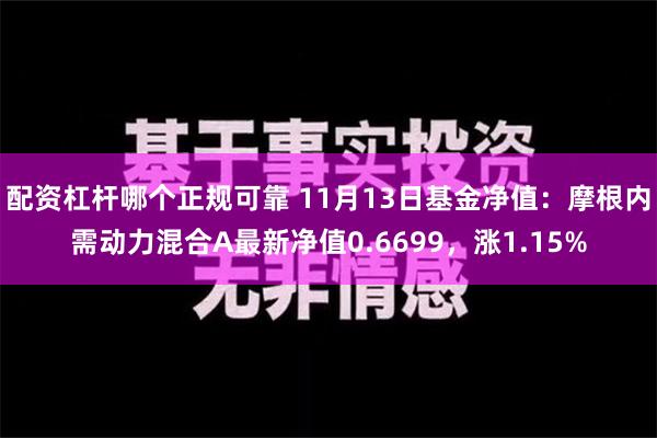 配资杠杆哪个正规可靠 11月13日基金净值：摩根内需动力混合A最新净值0.6699，涨1.15%