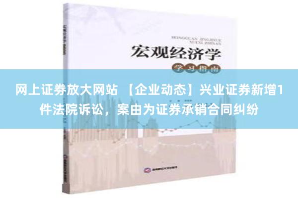 网上证劵放大网站 【企业动态】兴业证券新增1件法院诉讼，案由为证券承销合同纠纷