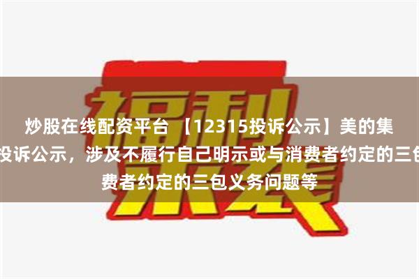 炒股在线配资平台 【12315投诉公示】美的集团新增27件投诉公示，涉及不履行自己明示或与消费者约定的三包义务问题等