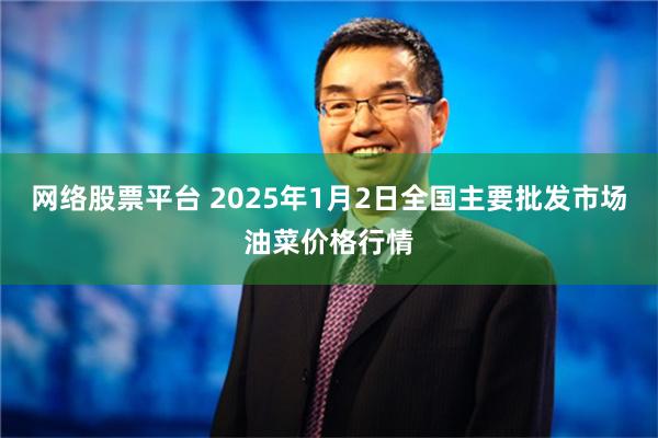 网络股票平台 2025年1月2日全国主要批发市场油菜价格行情