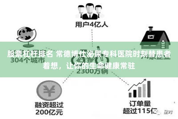 股票杠杆排名 常德博仕泌尿专科医院时刻替患者着想，让你的生命健康常驻