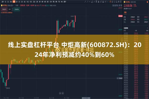 线上实盘杠杆平台 中炬高新(600872.SH)：2024年净利预减约40%到60%